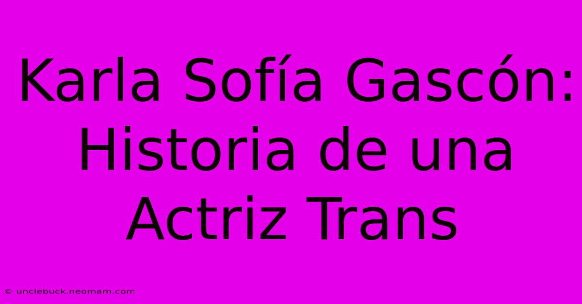 Karla Sofía Gascón: Historia De Una Actriz Trans