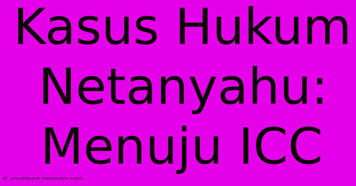 Kasus Hukum Netanyahu: Menuju ICC