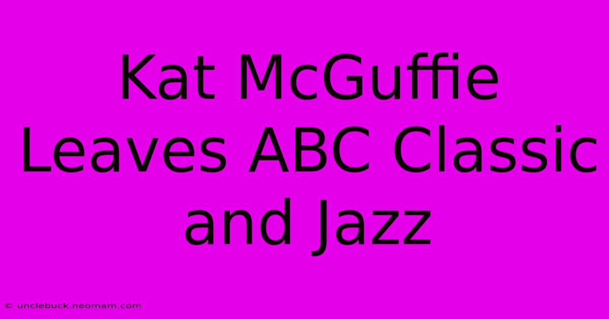 Kat McGuffie Leaves ABC Classic And Jazz