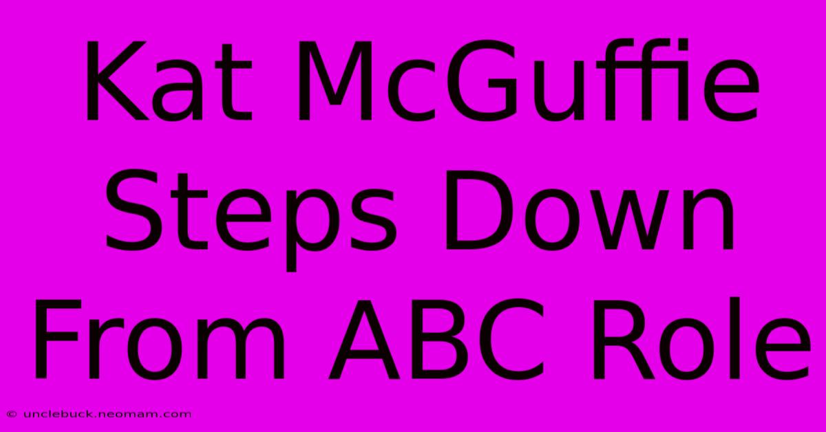 Kat McGuffie Steps Down From ABC Role 