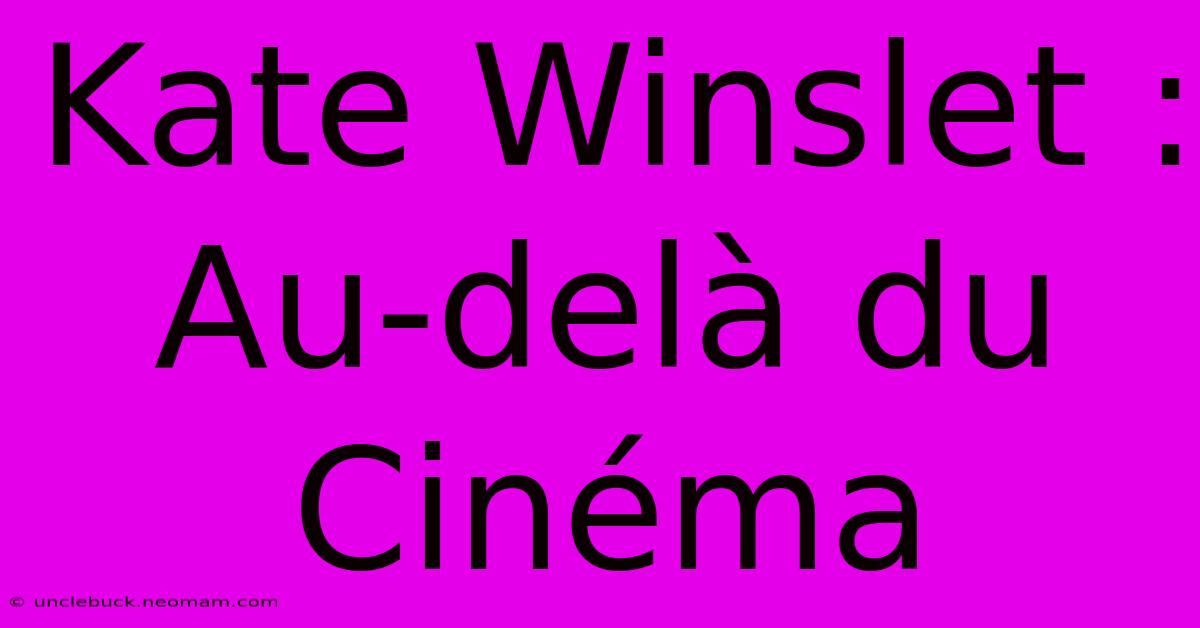 Kate Winslet : Au-delà Du Cinéma