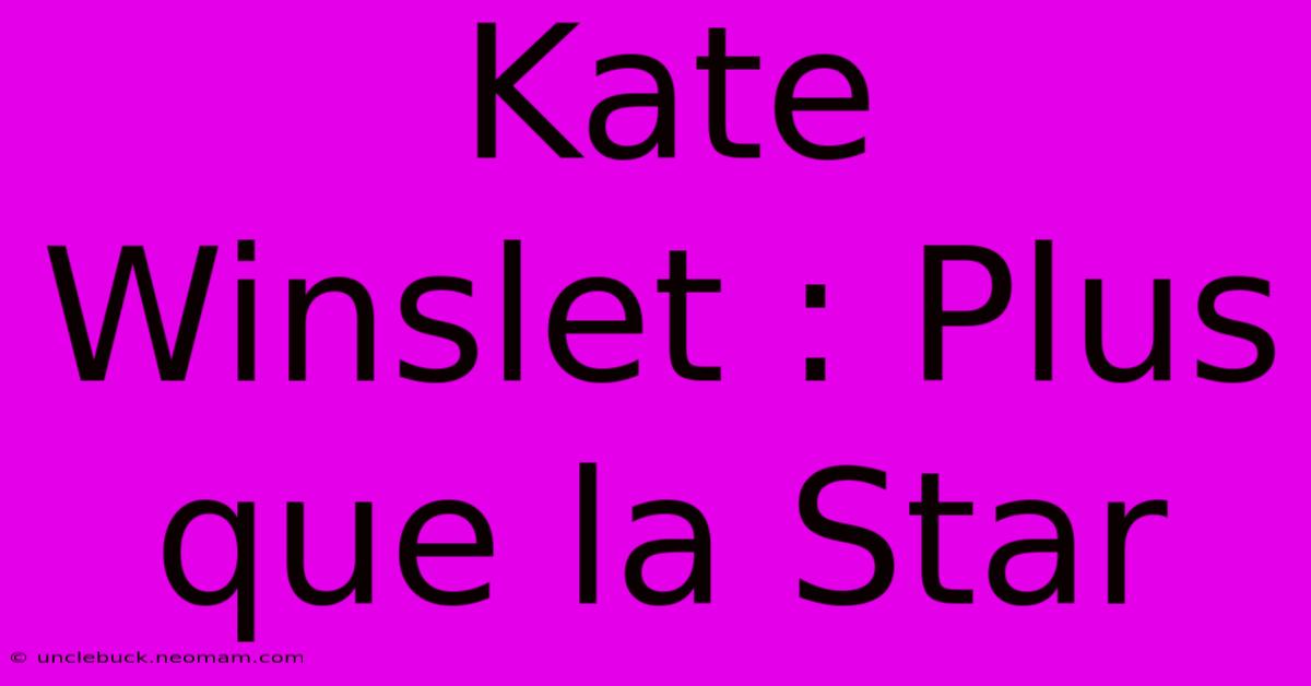 Kate Winslet : Plus Que La Star