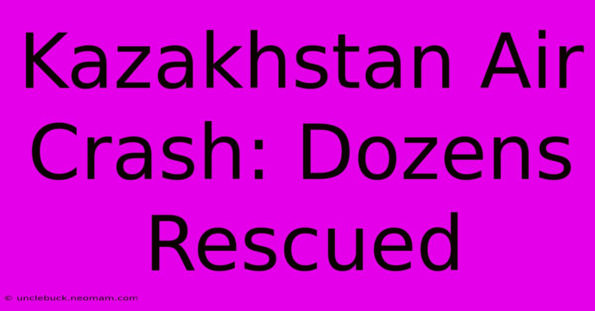 Kazakhstan Air Crash: Dozens Rescued