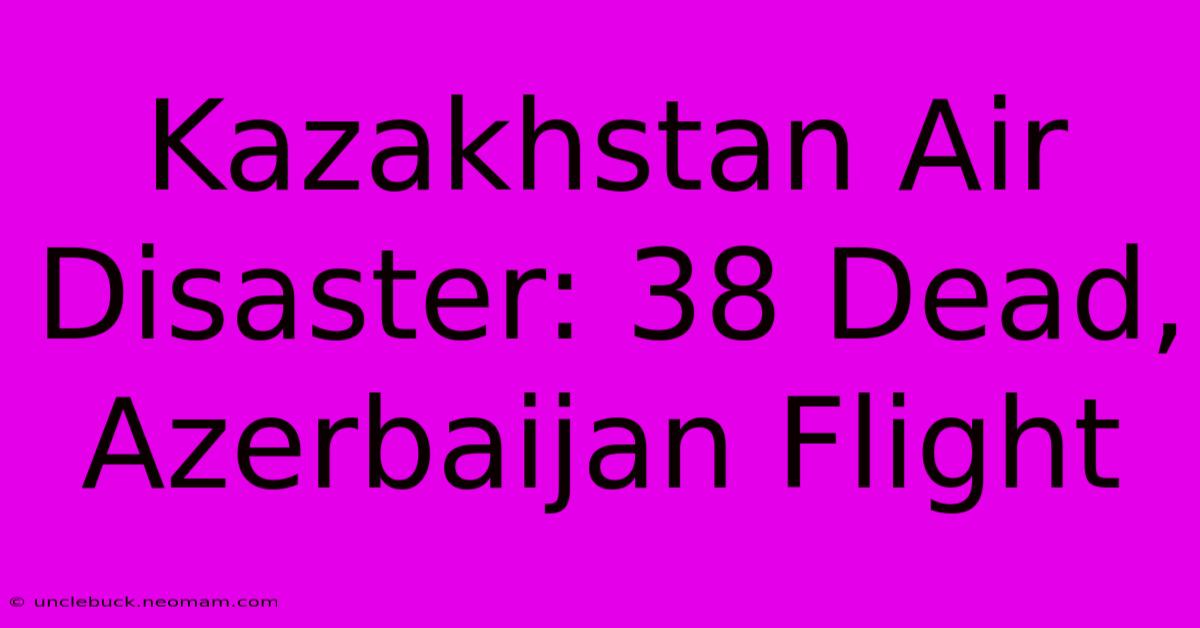 Kazakhstan Air Disaster: 38 Dead, Azerbaijan Flight