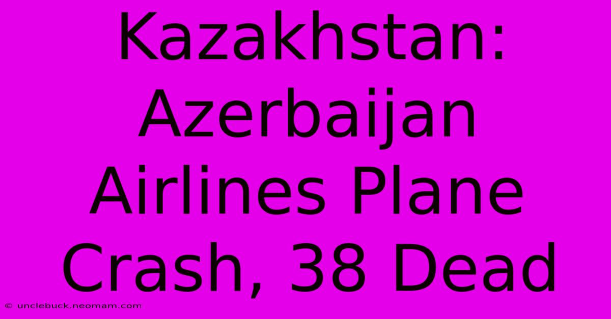 Kazakhstan: Azerbaijan Airlines Plane Crash, 38 Dead