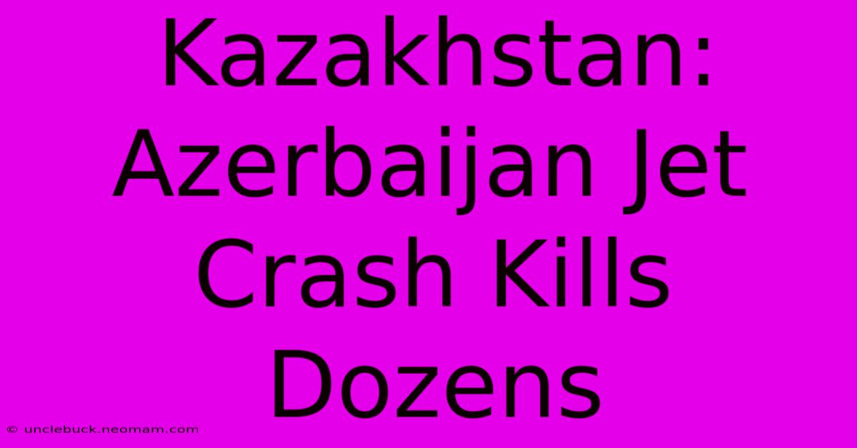 Kazakhstan: Azerbaijan Jet Crash Kills Dozens