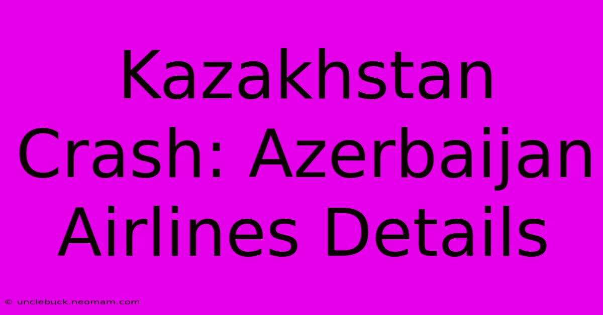 Kazakhstan Crash: Azerbaijan Airlines Details