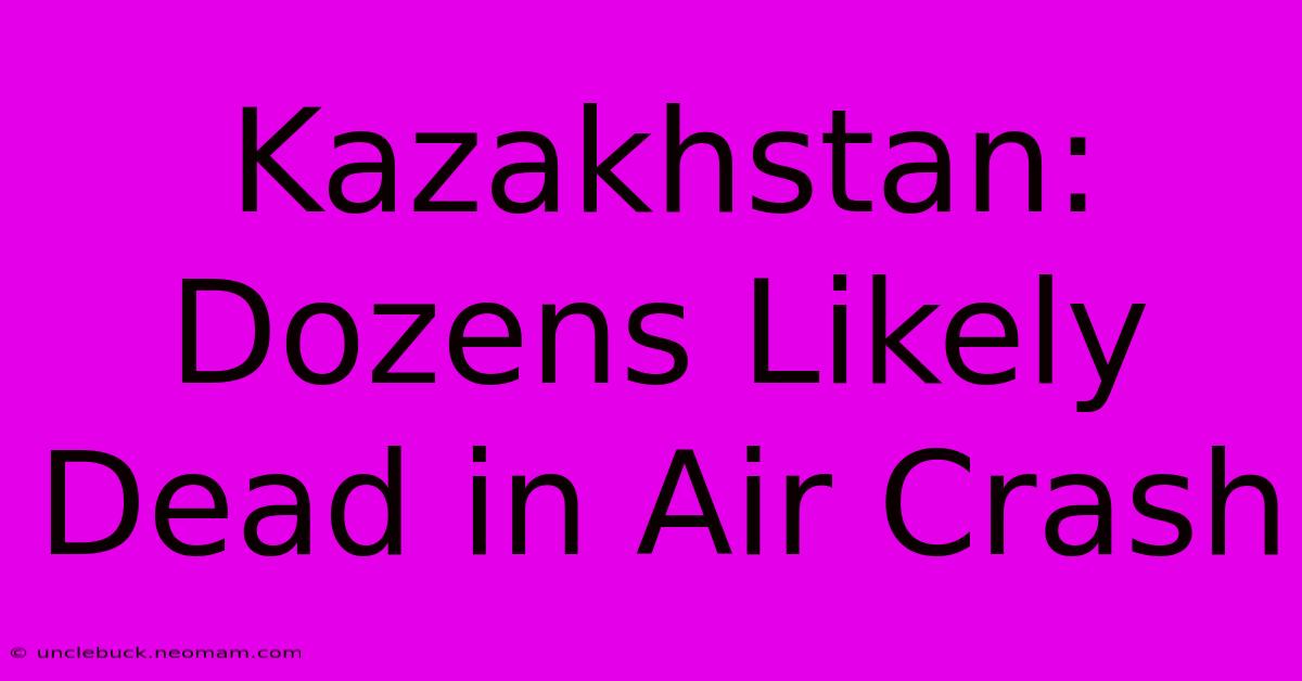 Kazakhstan: Dozens Likely Dead In Air Crash