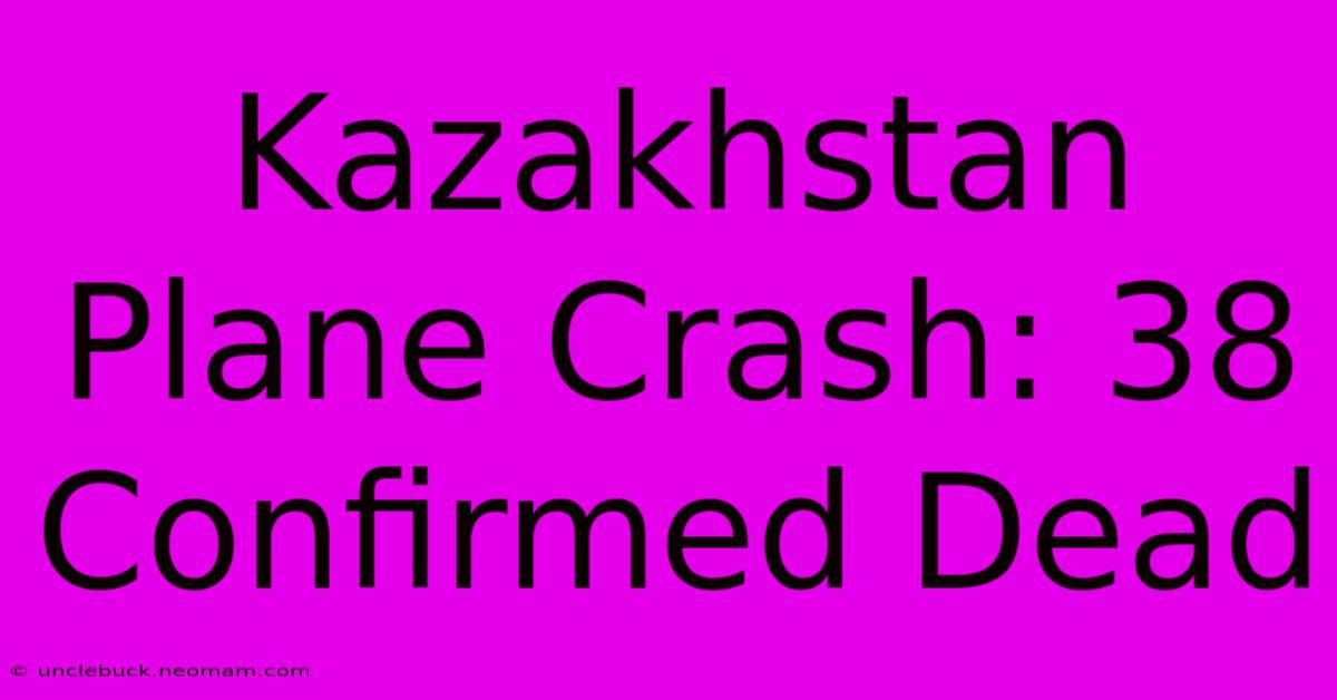 Kazakhstan Plane Crash: 38 Confirmed Dead