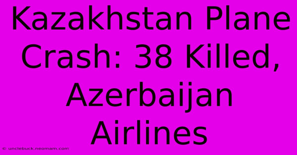 Kazakhstan Plane Crash: 38 Killed, Azerbaijan Airlines