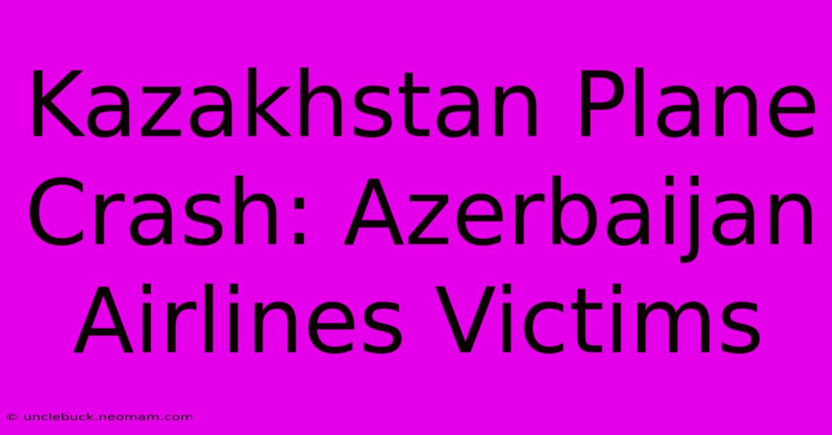 Kazakhstan Plane Crash: Azerbaijan Airlines Victims