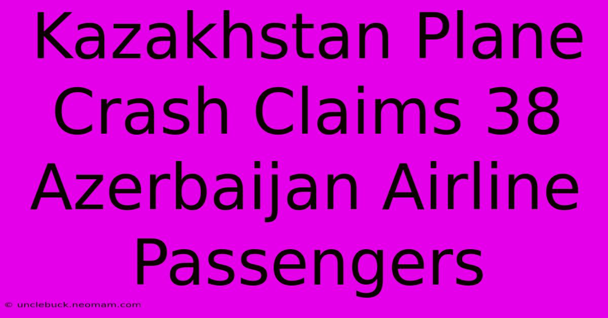 Kazakhstan Plane Crash Claims 38 Azerbaijan Airline Passengers