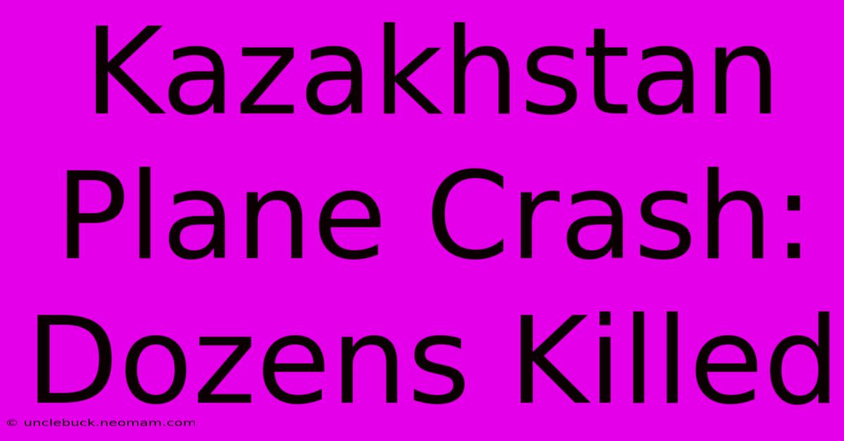 Kazakhstan Plane Crash: Dozens Killed