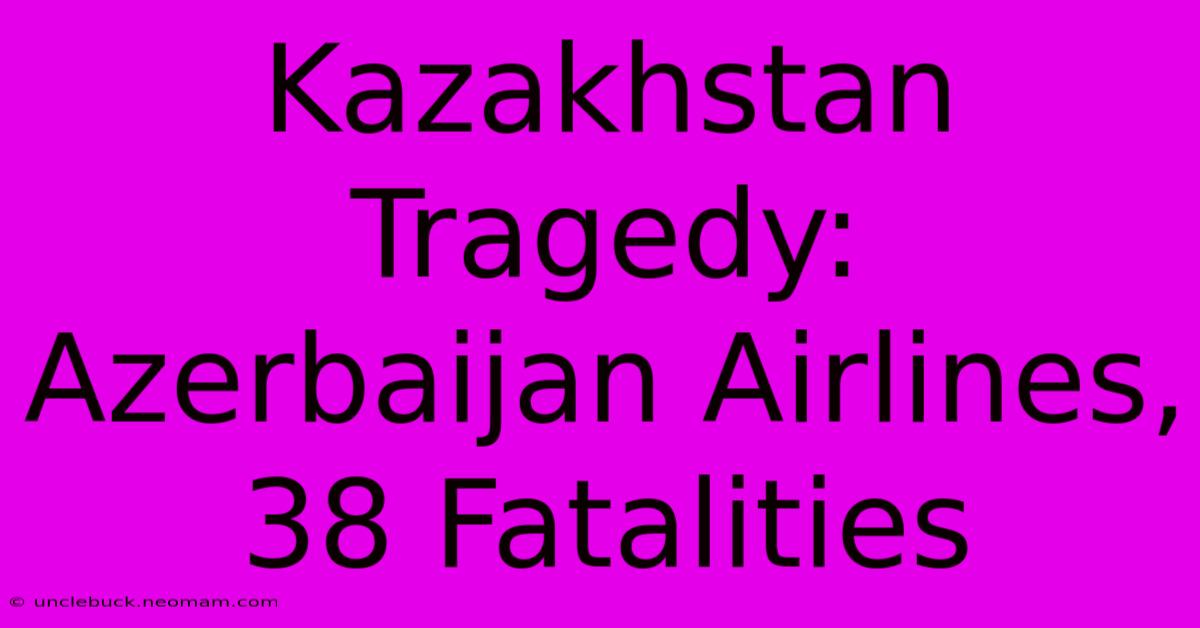 Kazakhstan Tragedy: Azerbaijan Airlines, 38 Fatalities