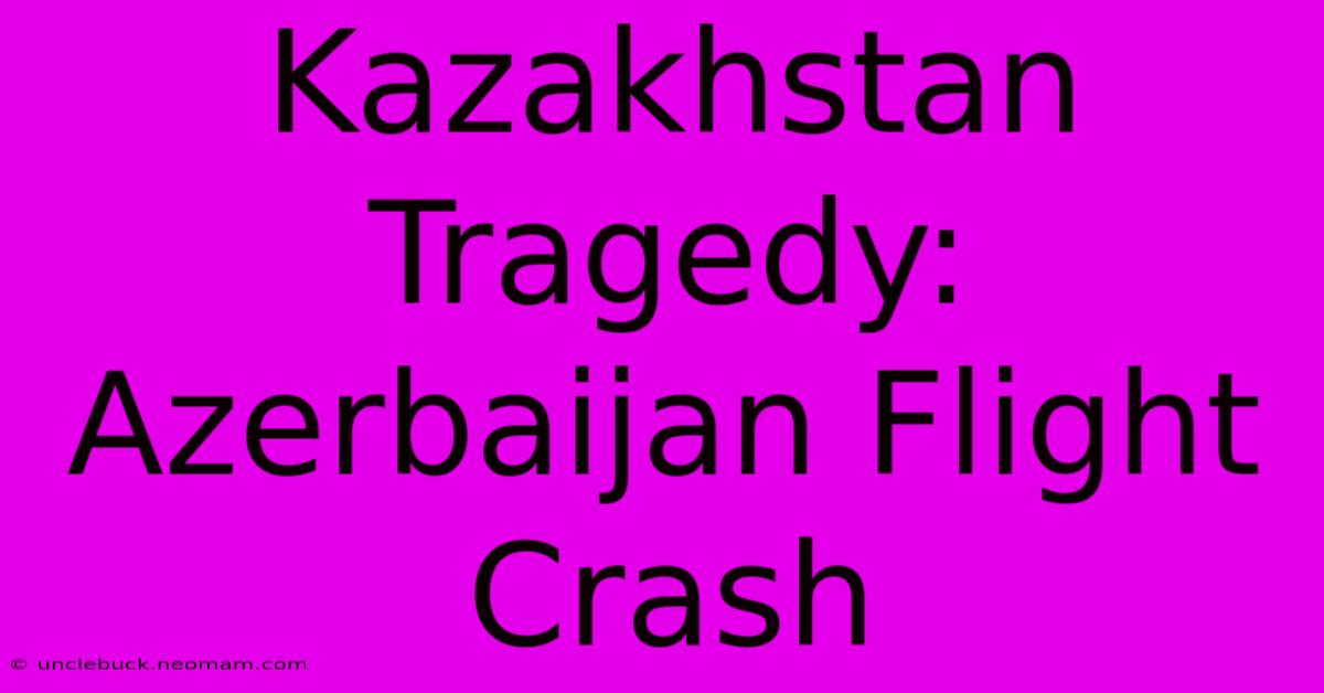 Kazakhstan Tragedy: Azerbaijan Flight Crash