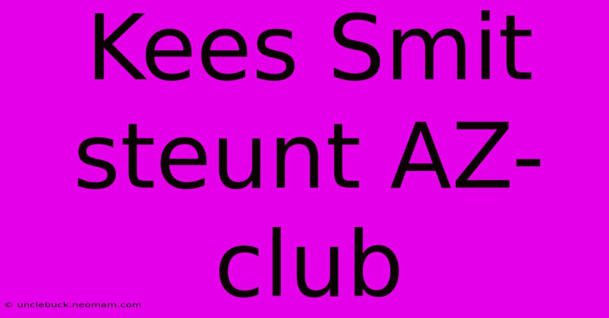 Kees Smit Steunt AZ-club 