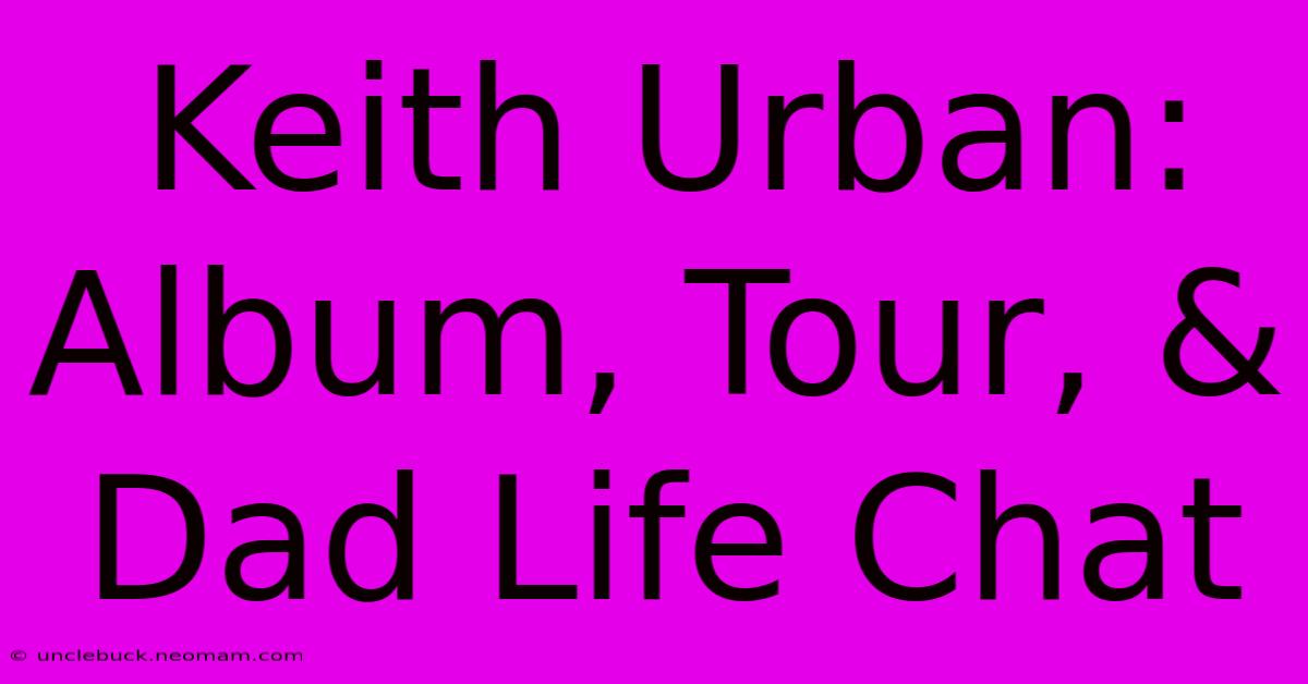 Keith Urban: Album, Tour, & Dad Life Chat 