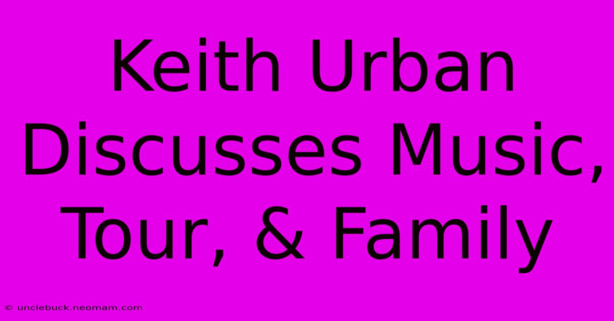 Keith Urban Discusses Music, Tour, & Family