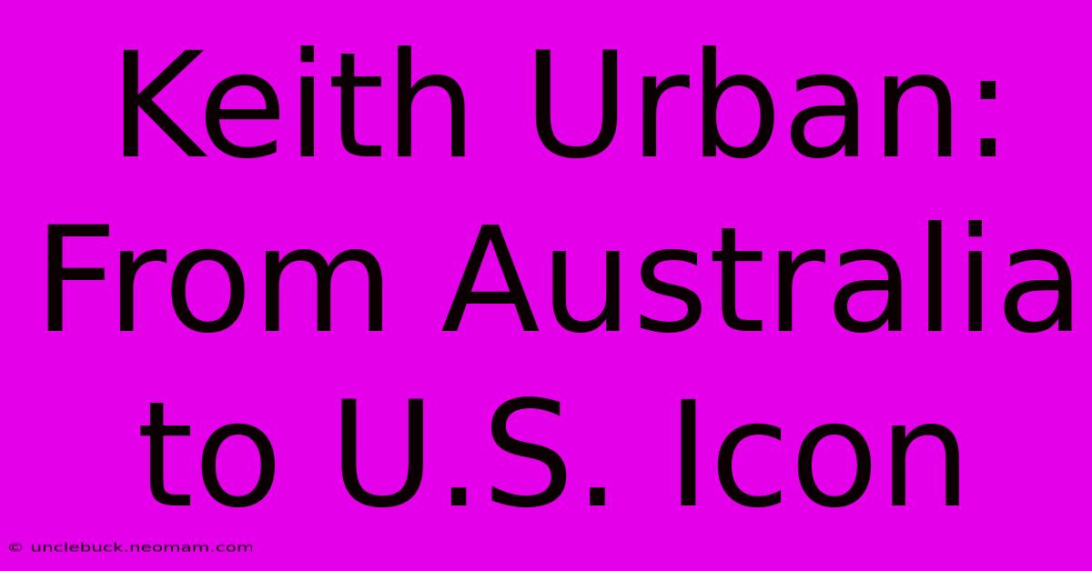 Keith Urban: From Australia To U.S. Icon 