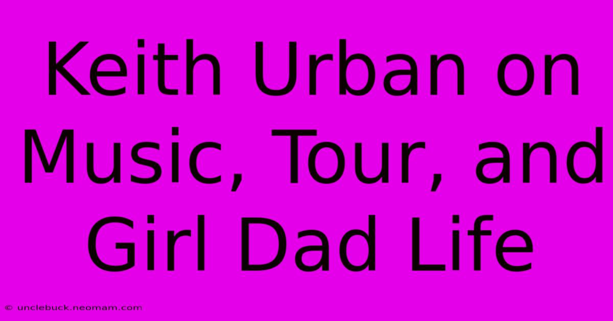 Keith Urban On Music, Tour, And Girl Dad Life