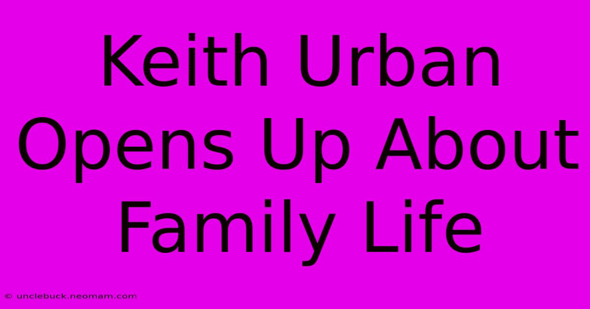 Keith Urban Opens Up About Family Life