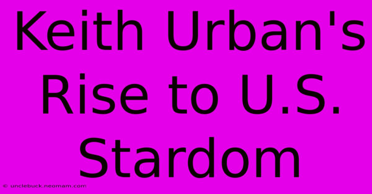 Keith Urban's Rise To U.S. Stardom