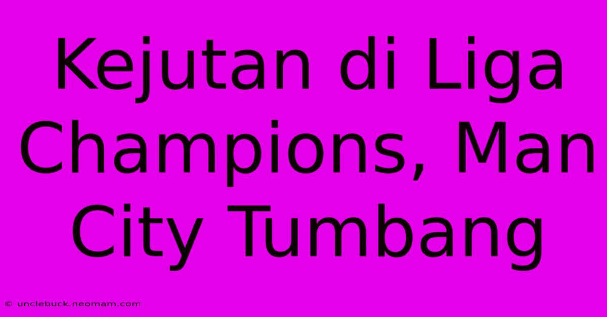 Kejutan Di Liga Champions, Man City Tumbang