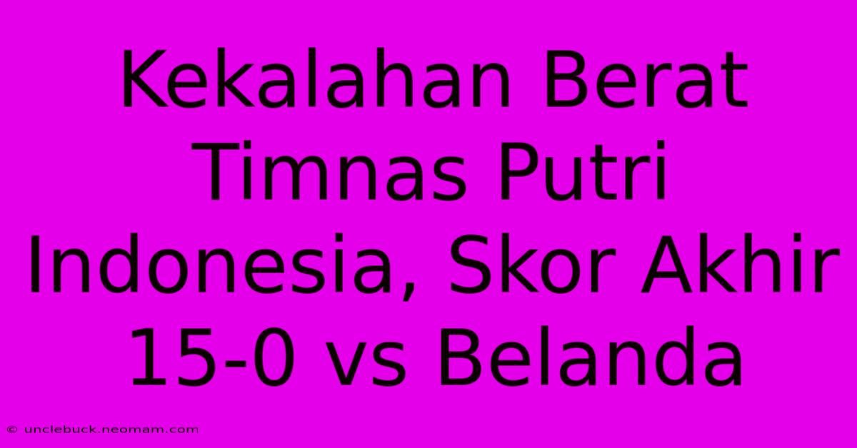 Kekalahan Berat Timnas Putri Indonesia, Skor Akhir 15-0 Vs Belanda