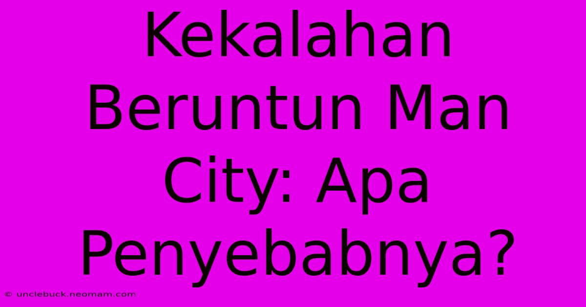 Kekalahan Beruntun Man City: Apa Penyebabnya?