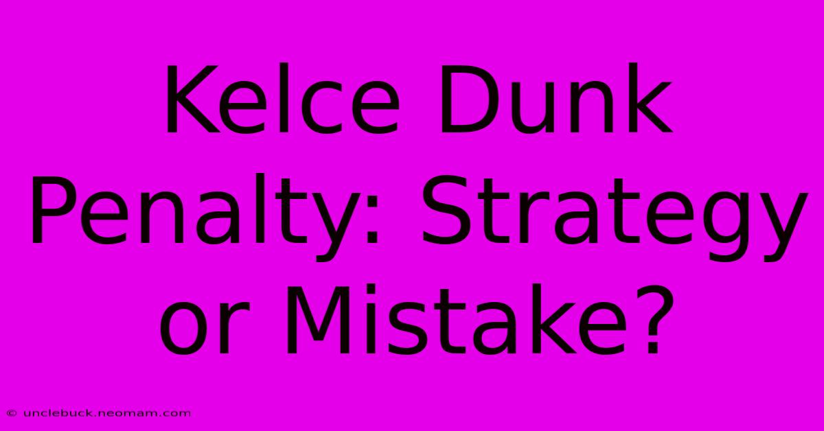 Kelce Dunk Penalty: Strategy Or Mistake?