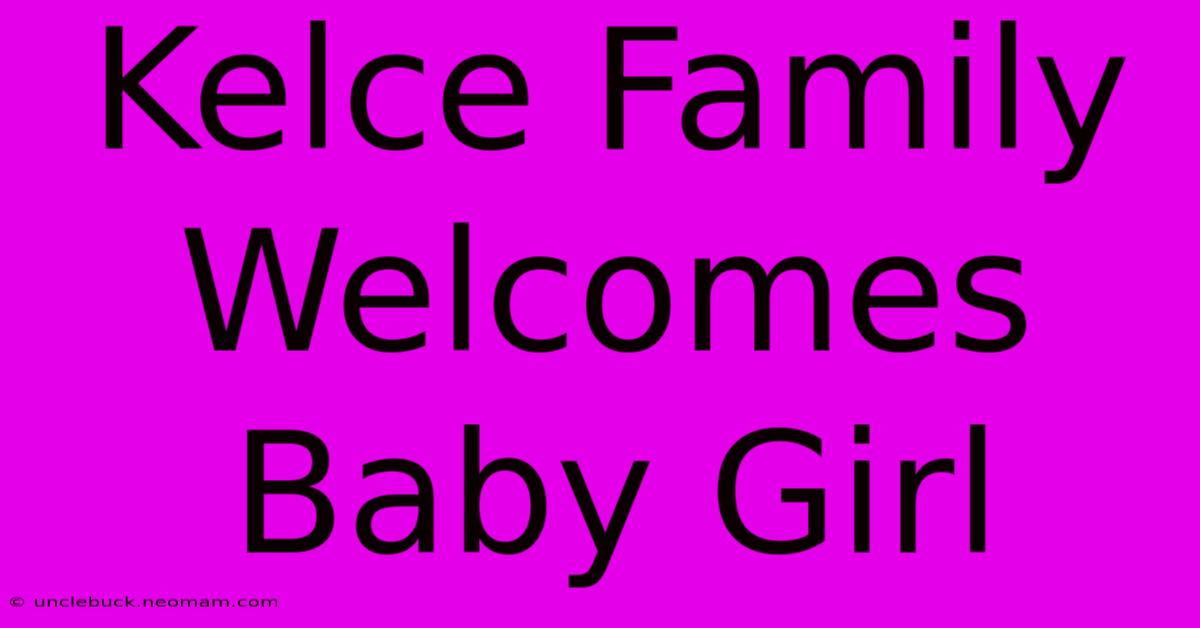 Kelce Family Welcomes Baby Girl