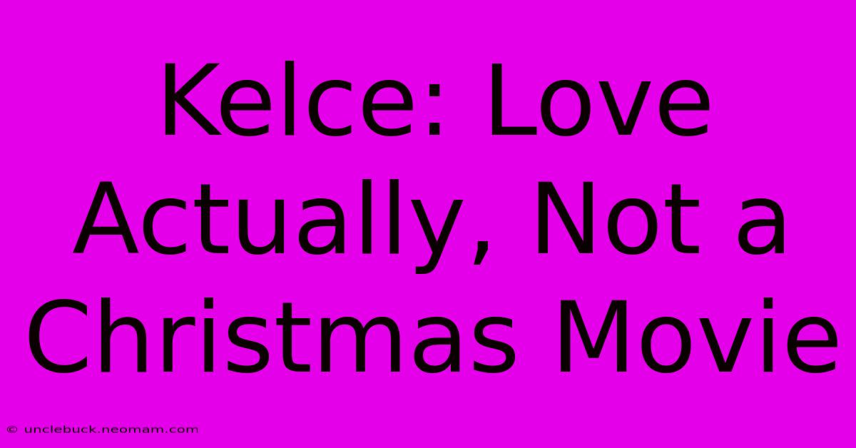 Kelce: Love Actually, Not A Christmas Movie