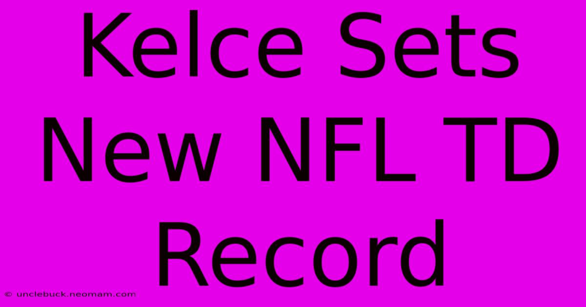 Kelce Sets New NFL TD Record