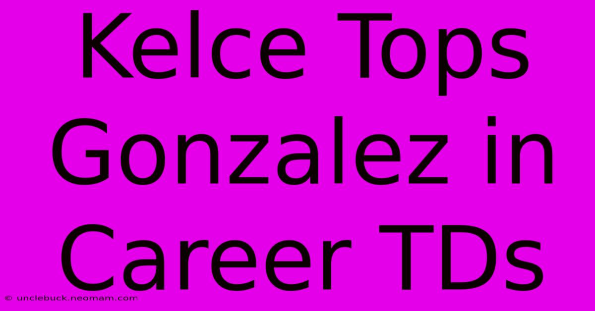 Kelce Tops Gonzalez In Career TDs