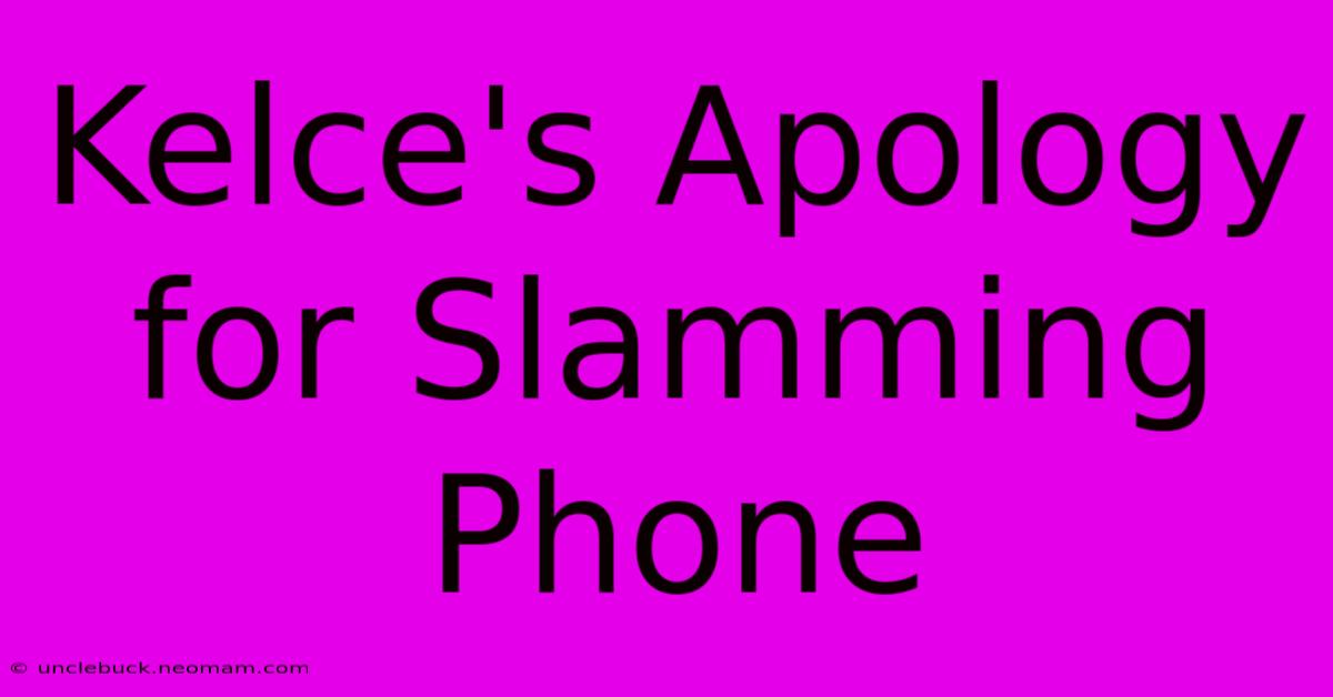 Kelce's Apology For Slamming Phone  