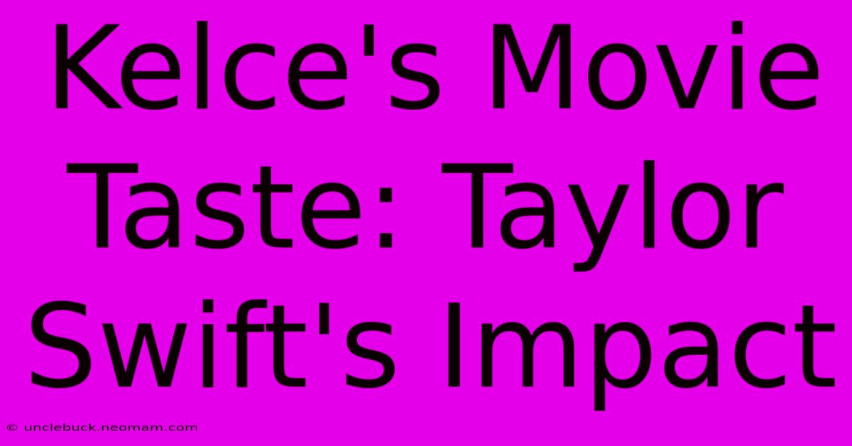 Kelce's Movie Taste: Taylor Swift's Impact