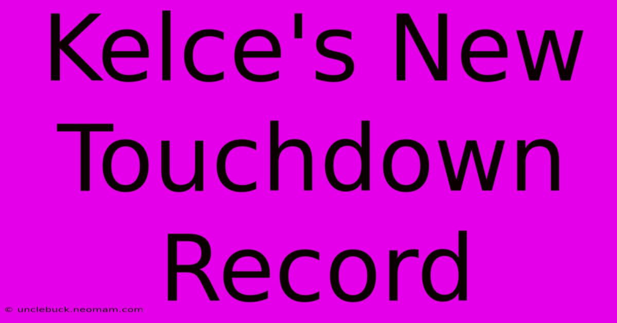 Kelce's New Touchdown Record