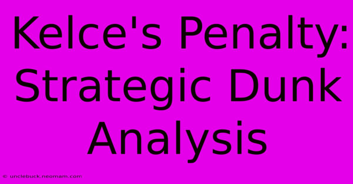 Kelce's Penalty: Strategic Dunk Analysis