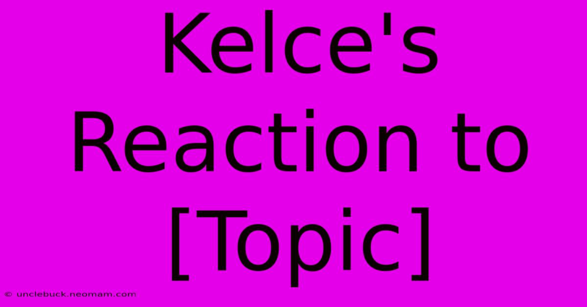 Kelce's Reaction To [Topic]