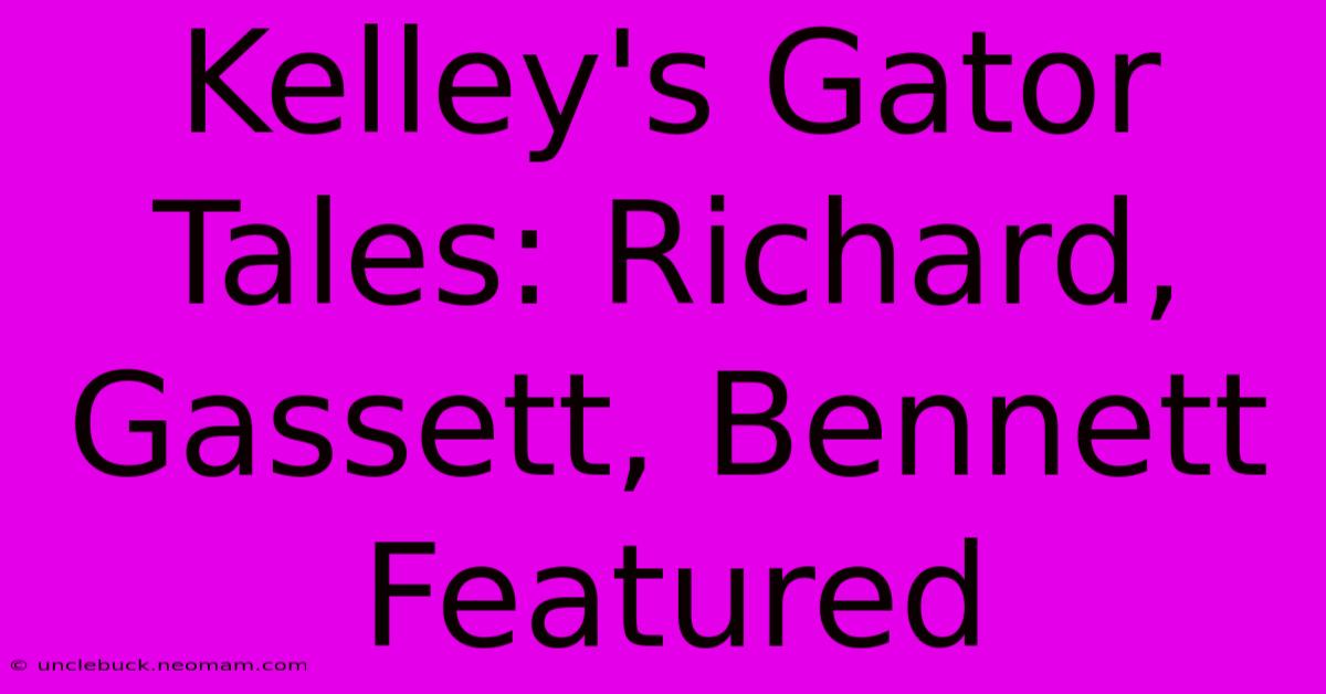 Kelley's Gator Tales: Richard, Gassett, Bennett Featured