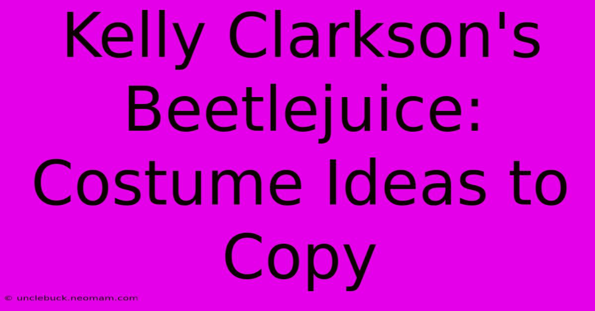 Kelly Clarkson's Beetlejuice: Costume Ideas To Copy