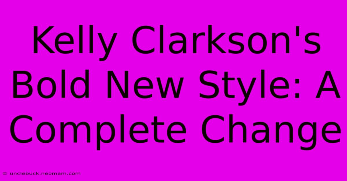 Kelly Clarkson's Bold New Style: A Complete Change