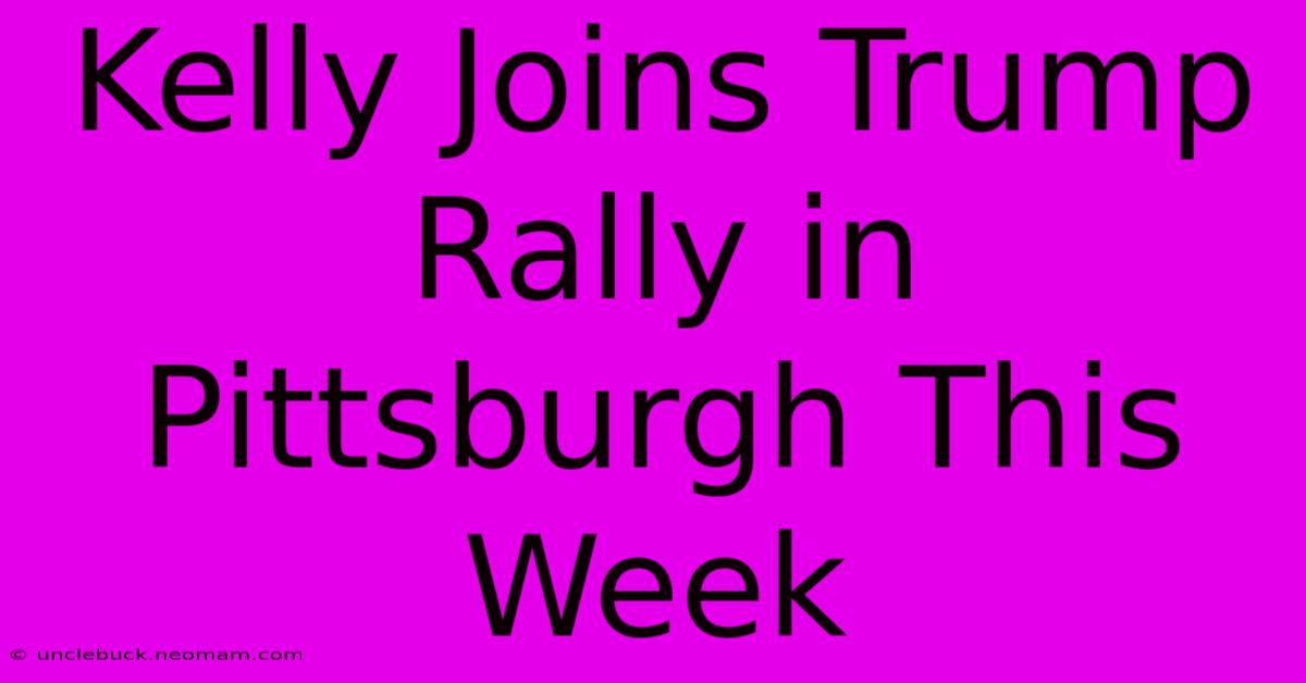 Kelly Joins Trump Rally In Pittsburgh This Week