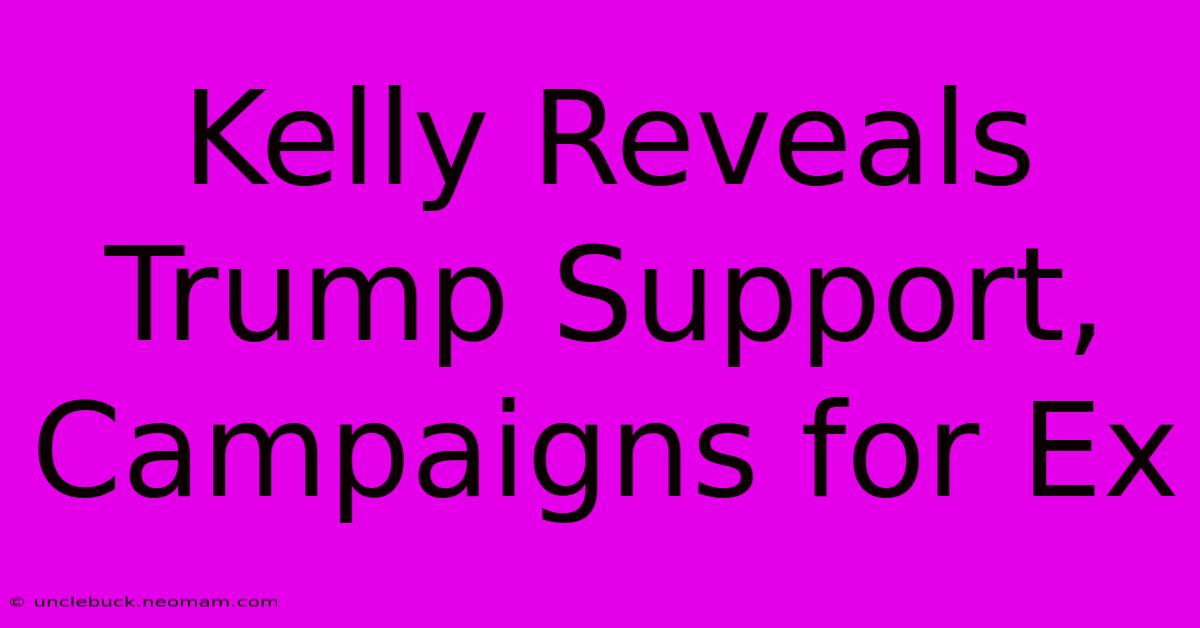 Kelly Reveals Trump Support, Campaigns For Ex