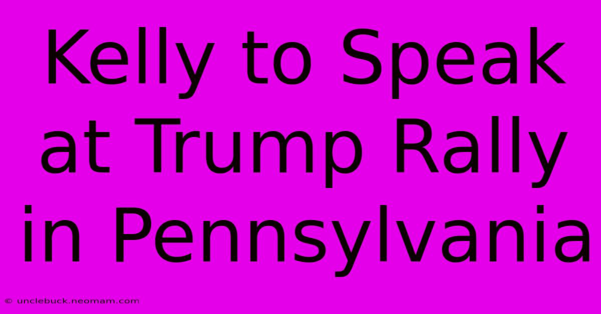 Kelly To Speak At Trump Rally In Pennsylvania