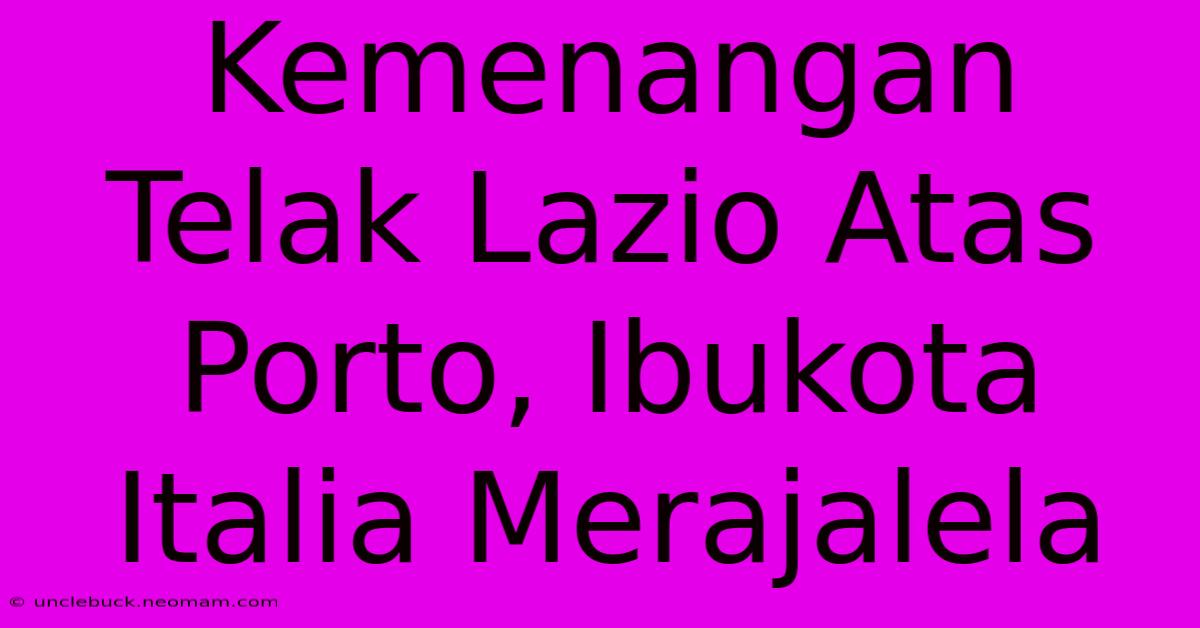 Kemenangan Telak Lazio Atas Porto, Ibukota Italia Merajalela 