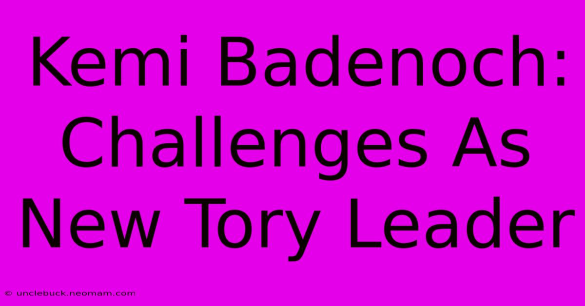 Kemi Badenoch: Challenges As New Tory Leader