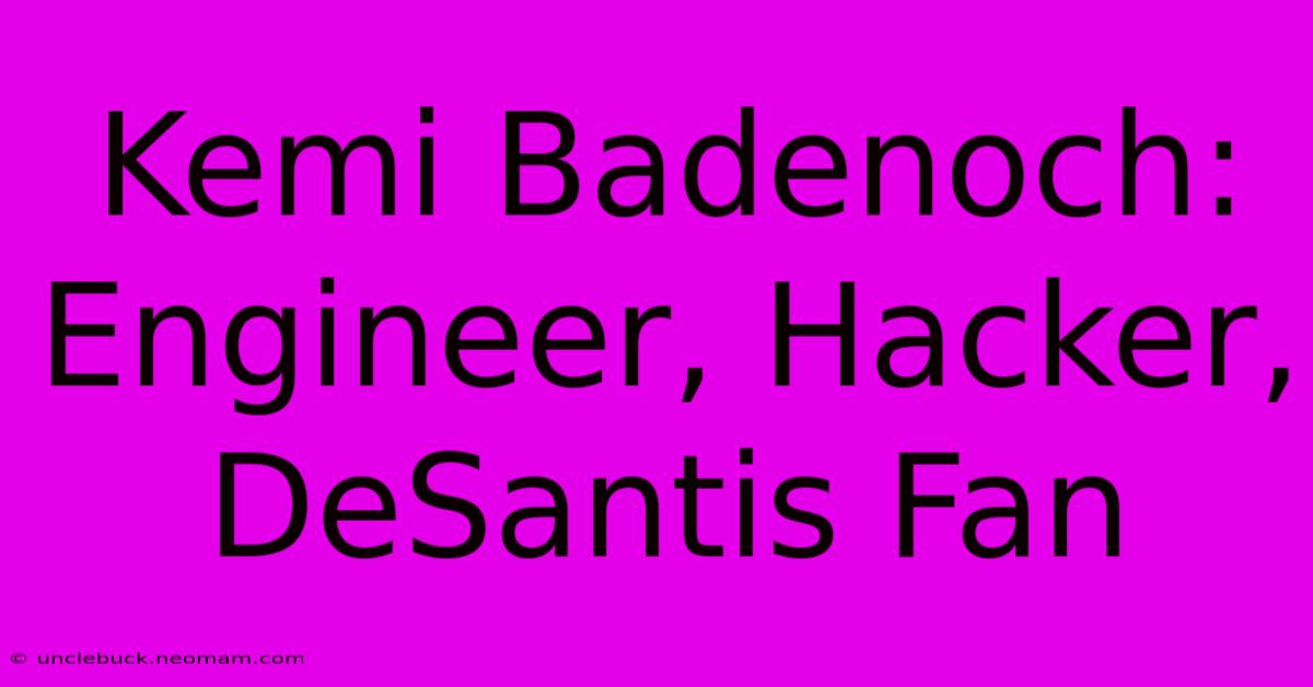 Kemi Badenoch: Engineer, Hacker, DeSantis Fan 