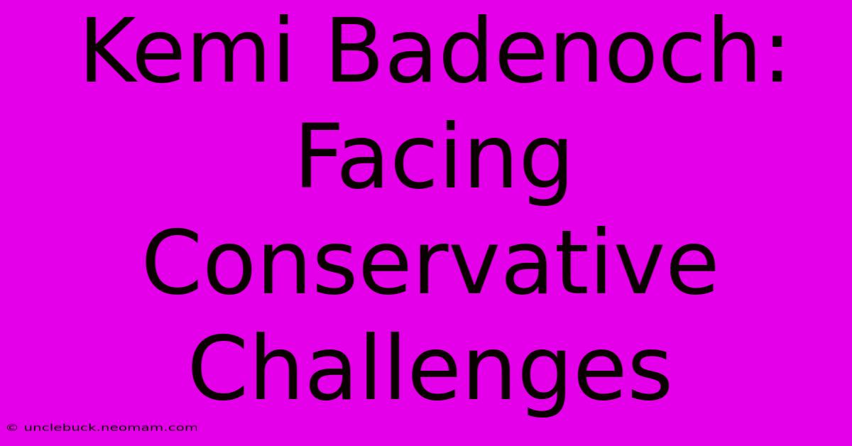 Kemi Badenoch: Facing Conservative Challenges