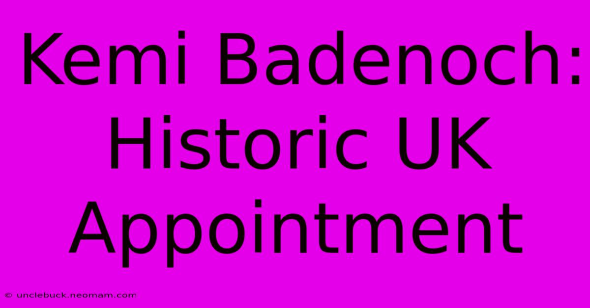 Kemi Badenoch: Historic UK Appointment